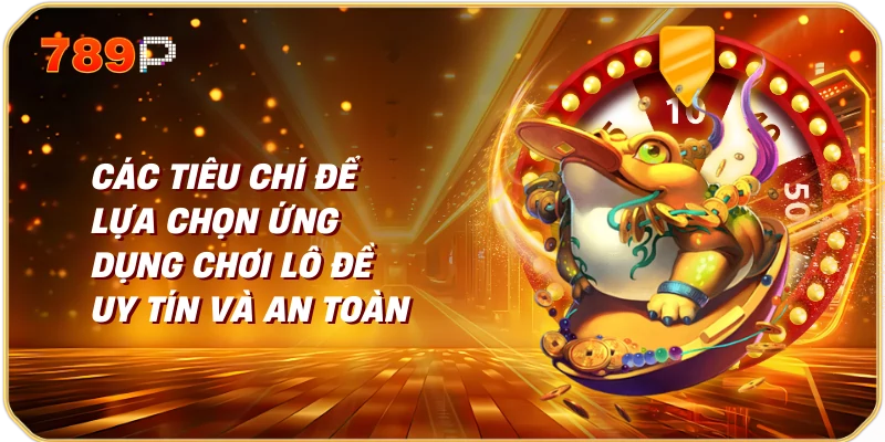 App chơi lô đề ăn tiền thật 2 Các tiêu chí để lựa chọn ứng dụng chơi lô đề uy tín và an toàn